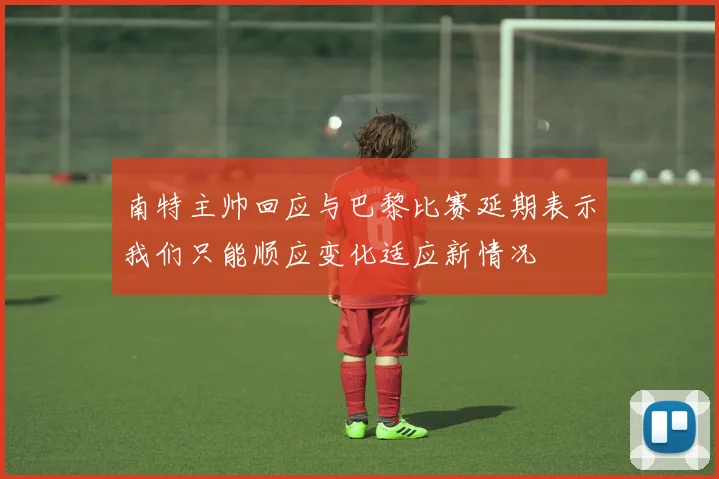 南特主帅回应与巴黎比赛延期表示我们只能顺应变化适应新情况