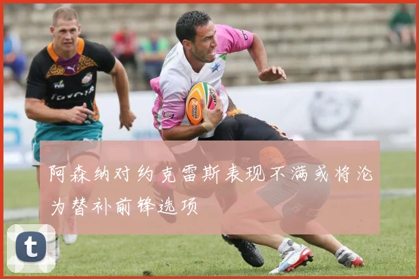 阿森纳对约克雷斯表现不满或将沦为替补前锋选项
