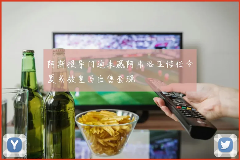 阿斯报导门迪未赢阿韦洛亚信任今夏或被皇马出售套现