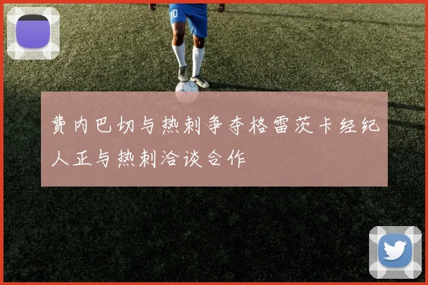 费内巴切与热刺争夺格雷茨卡经纪人正与热刺洽谈合作