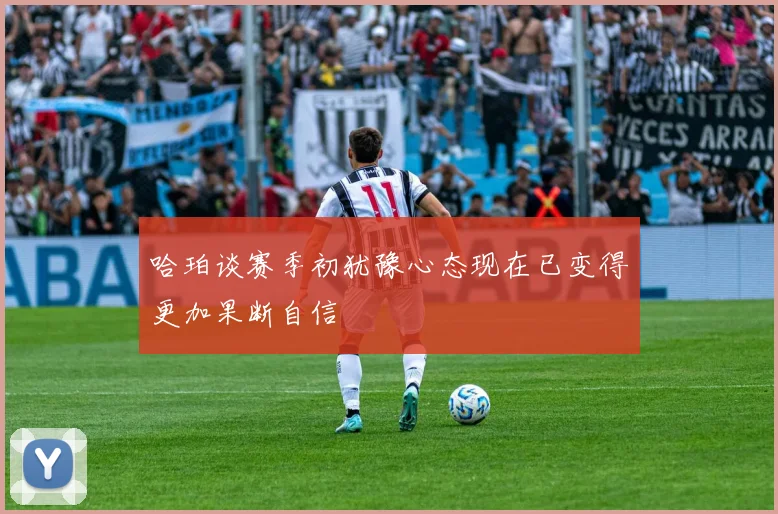 哈珀谈赛季初犹豫心态现在已变得更加果断自信