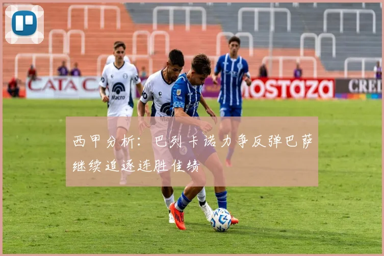 西甲分析：巴列卡诺力争反弹巴萨继续追逐连胜佳绩