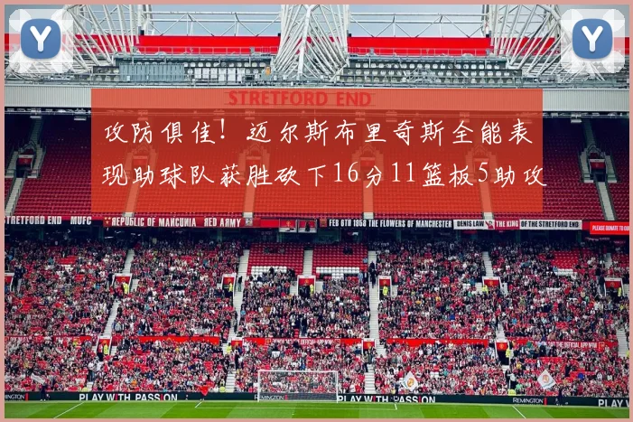 攻防俱佳！迈尔斯布里奇斯全能表现助球队获胜砍下16分11篮板5助攻3盖帽正负值高达18