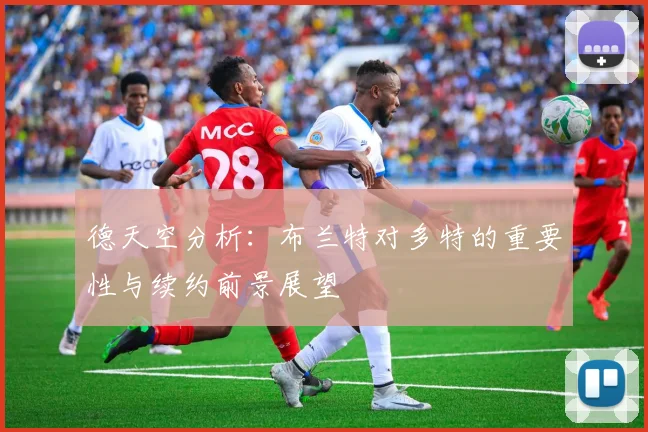 德天空分析：布兰特对多特的重要性与续约前景展望