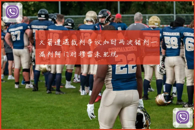 火箭遭遇裁判争议加时两次错判一漏判阿门对穆雷未犯规