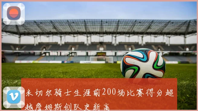 米切尔骑士生涯前200场比赛得分超越詹姆斯创队史新高