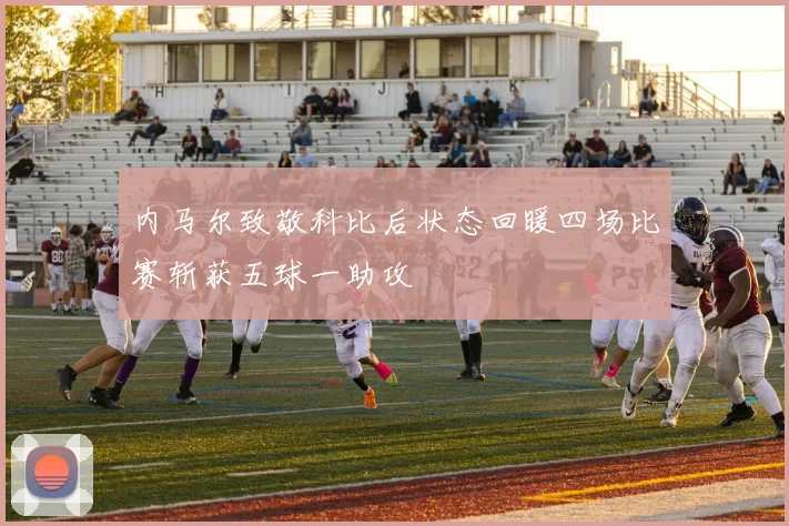 内马尔致敬科比后状态回暖四场比赛斩获五球一助攻