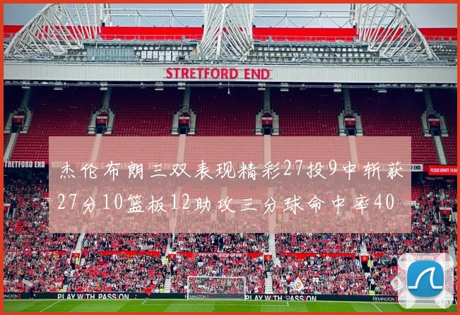 杰伦布朗三双表现精彩27投9中斩获27分10篮板12助攻三分球命中率40