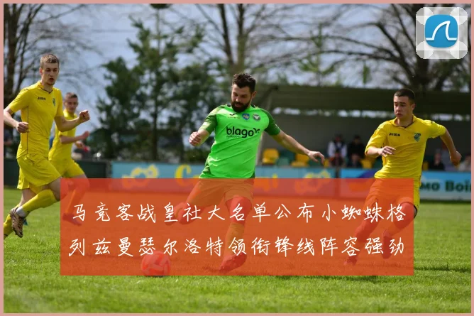 马竞客战皇社大名单公布小蜘蛛格列兹曼瑟尔洛特领衔锋线阵容强劲