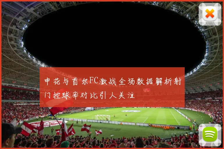 申花与首尔FC激战全场数据解析射门控球率对比引人关注