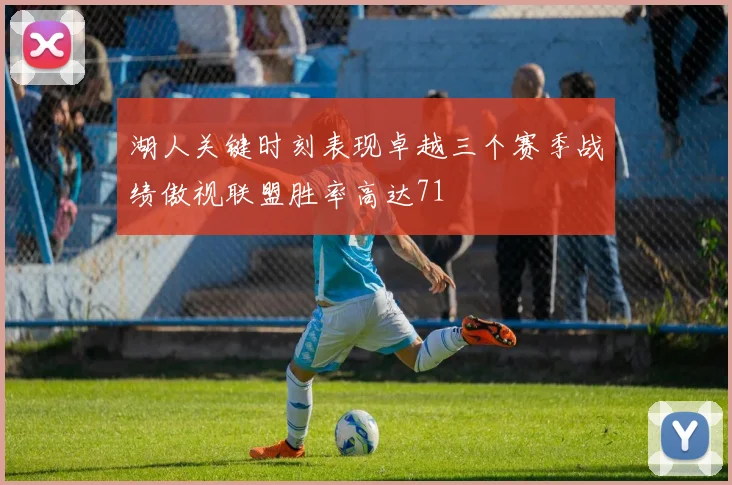 湖人关键时刻表现卓越三个赛季战绩傲视联盟胜率高达71