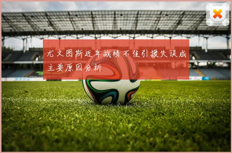 尤文图斯近年战绩不佳引援失误成主要原因分析