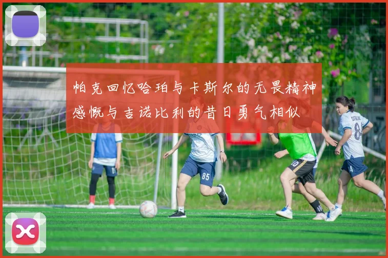 帕克回忆哈珀与卡斯尔的无畏精神感慨与吉诺比利的昔日勇气相似