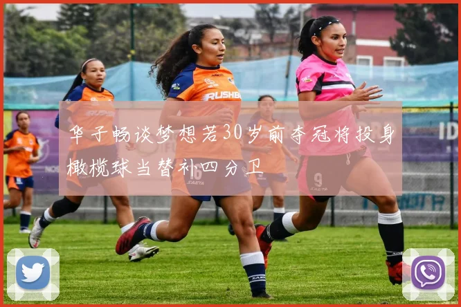 华子畅谈梦想若30岁前夺冠将投身橄榄球当替补四分卫
